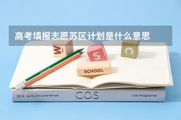 高考填报志愿苏区计划是什么意思