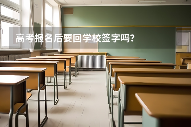 高考报名后要回学校签字吗？