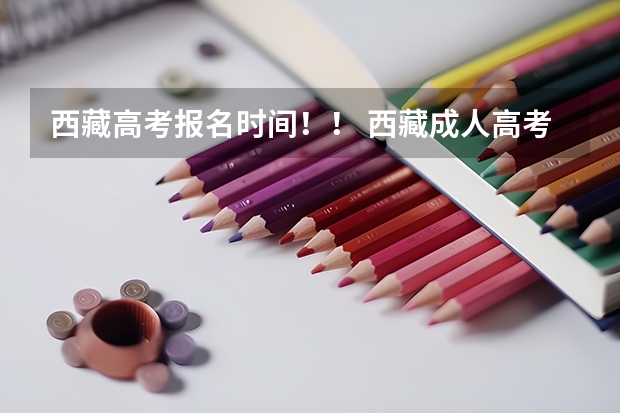 西藏高考报名时间！！ 西藏成人高考报名时间2023具体时间？