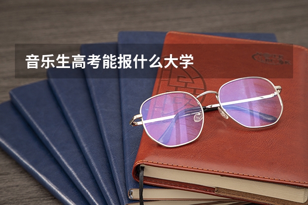 音乐生高考能报什么大学