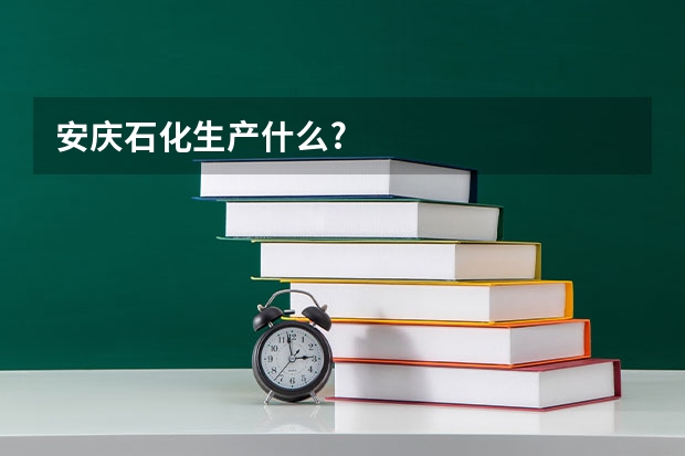 安庆石化生产什么?