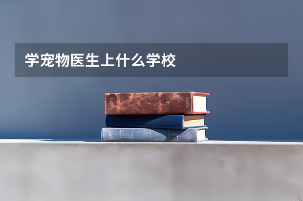 学宠物医生上什么学校