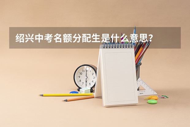 绍兴中考名额分配生是什么意思？
