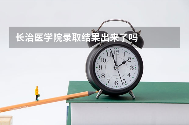 长治医学院录取结果出来了吗