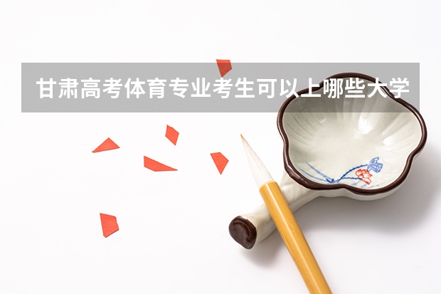 甘肃高考体育专业考生可以上哪些大学?