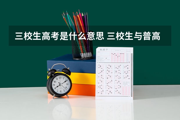 三校生高考是什么意思 三校生与普高生的区别