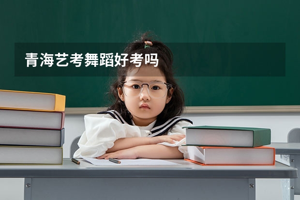 青海艺考舞蹈好考吗