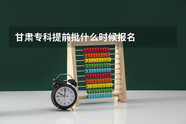 甘肃专科提前批什么时候报名