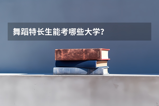 舞蹈特长生能考哪些大学？