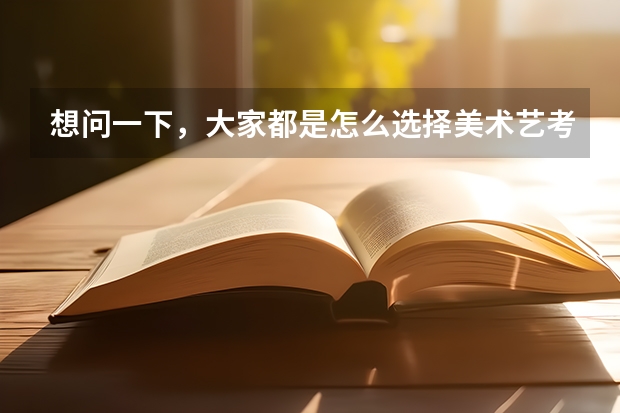 想问一下,大家都是怎么选择美术艺考集训画室的?