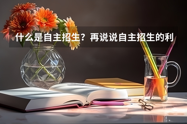 什么是自主招生?再说说自主招生的利与弊,和正常的高考有什么区别吗?或者说自主招生属于正常高考的范畴