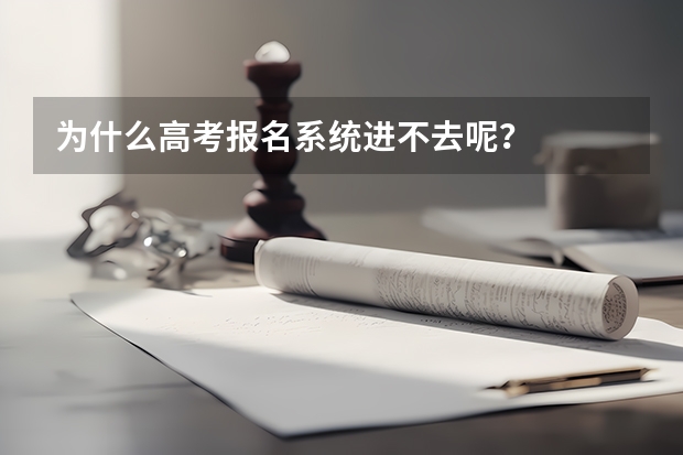 为什么高考报名系统进不去呢？