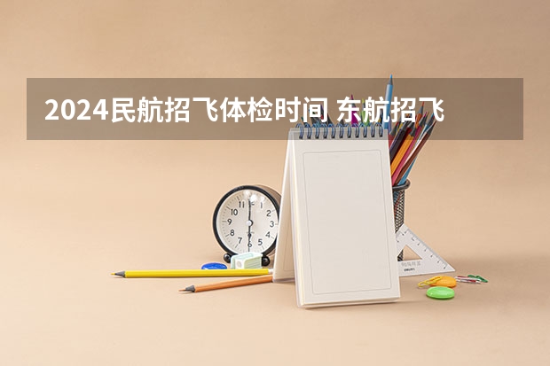 2024民航招飞体检时间 东航招飞复检时间