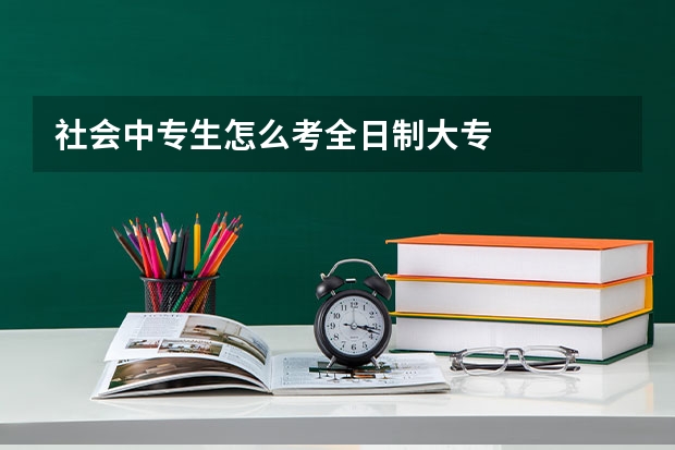 社会中专生怎么考全日制大专