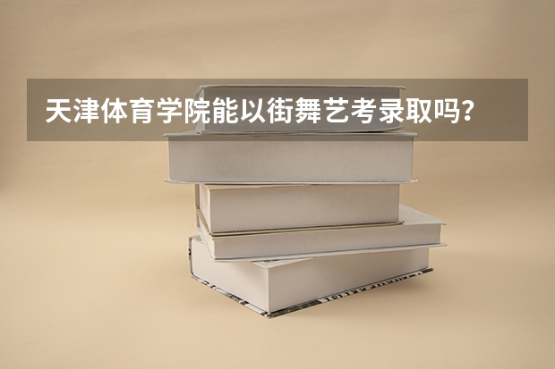 天津体育学院能以街舞艺考录取吗?