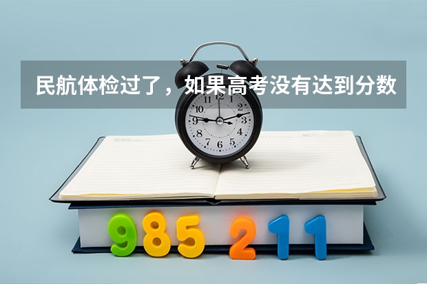 民航体检过了,如果高考没有达到分数线,怎么办?