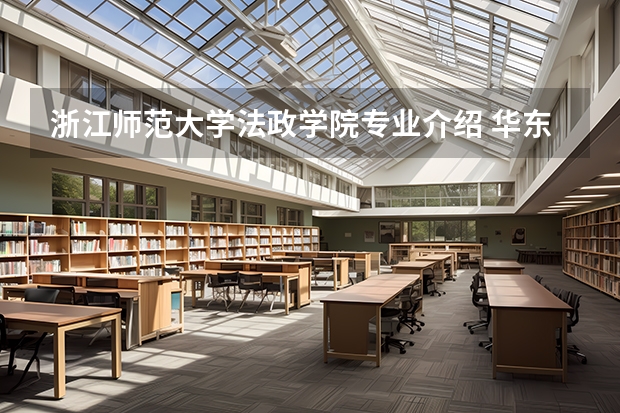 浙江师范大学法政学院专业介绍 华东师范大学法政学院专业设置