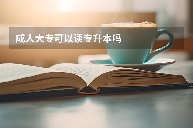 成人大专可以读专升本吗