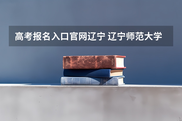 高考报名入口官网辽宁 辽宁师范大学海华学院成人高考报名入口？