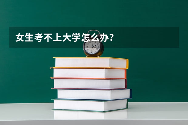 女生考不上大学怎么办?
