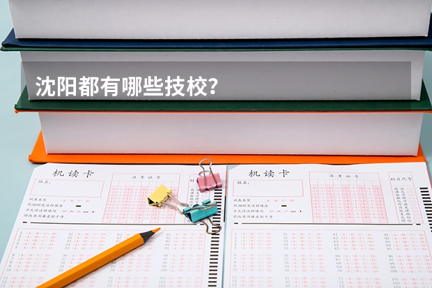 沈阳都有哪些技校？