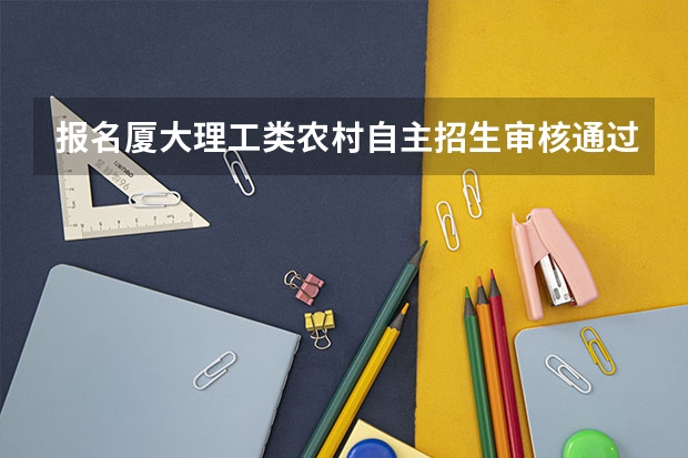 报名厦大理工类农村自主招生审核通过报志愿怎么报