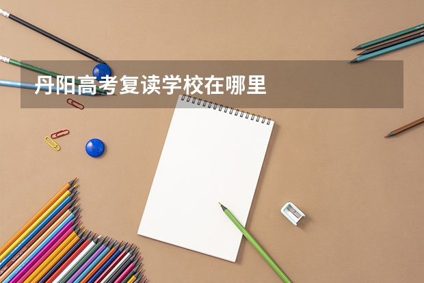 丹阳高考复读学校在哪里
