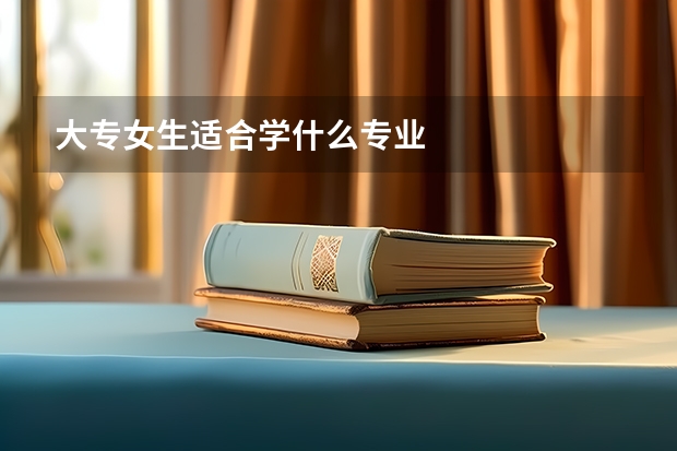 大专女生适合学什么专业