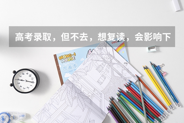 高考录取，但不去，想复读，会影响下一年高考么？（2023年高考吉林省排名）