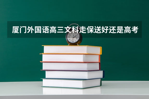 厦门外国语高三文科走保送好还是高考好 09年应届/高考自主招生的问题...