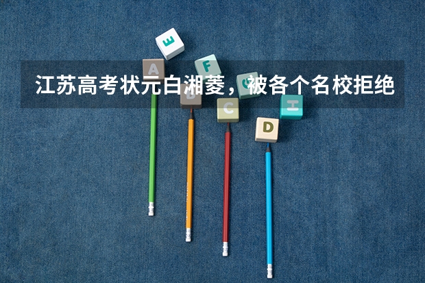 江苏高考状元白湘菱，被各个名校拒绝录取，后来怎么样了？