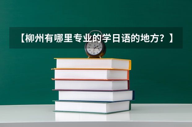 【柳州有哪里专业的学日语的地方?】