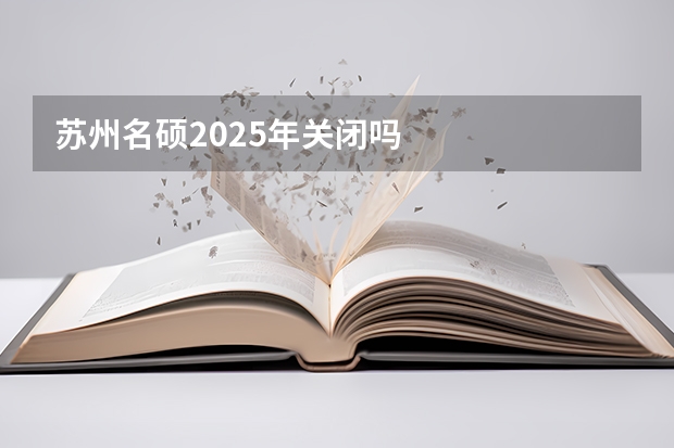苏州名硕2025年关闭吗