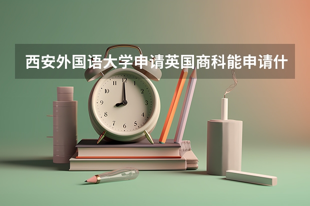 西安外国语大学申请英国商科能申请什么学校
