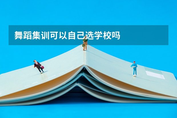 舞蹈集训可以自己选学校吗