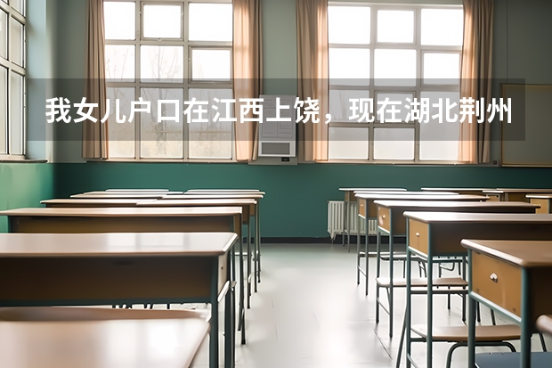 我女儿户口在江西上饶，现在湖北荆州上学能在荆州参加中考和高考吗？