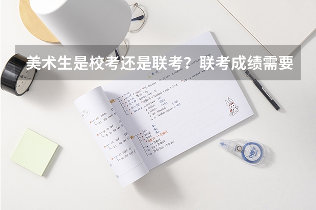 美术生是校考还是联考？联考成绩需要多少分？文化呢？