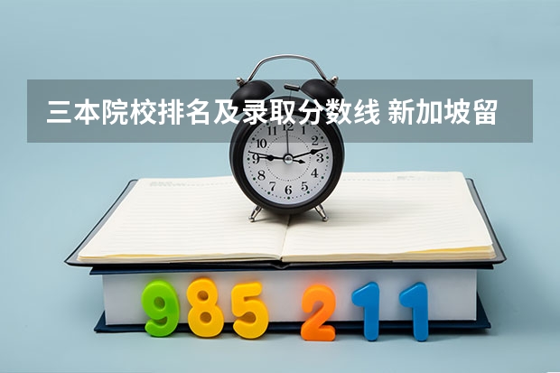 三本院校排名及录取分数线 新加坡留学成绩要求