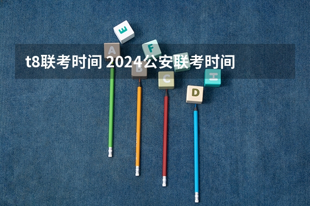 t8联考时间 2024公安联考时间