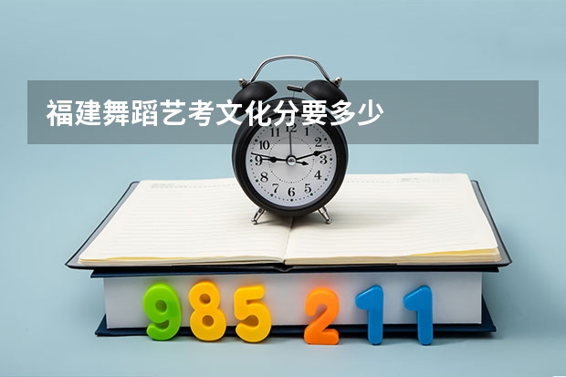 福建舞蹈艺考文化分要多少