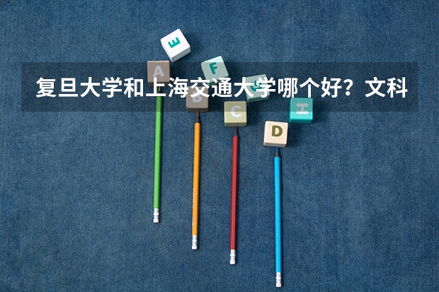 复旦大学和上海交通大学哪个好？文科生比较合适哪些一本国家重点大学？
