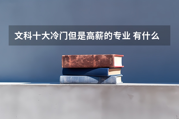 文科十大冷门但是高薪的专业 有什么推荐