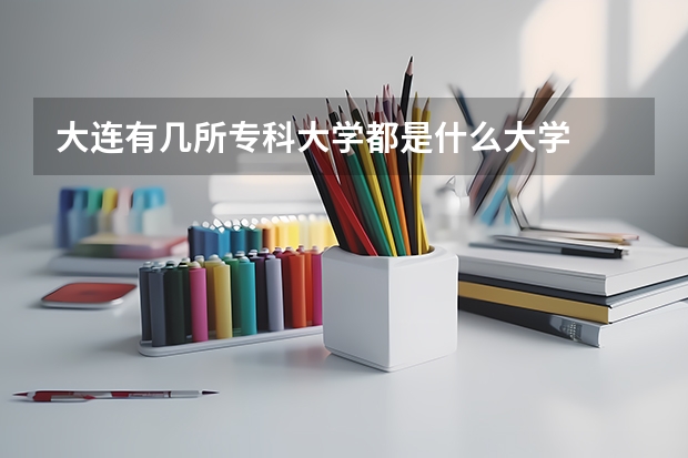 大连有几所专科大学都是什么大学
