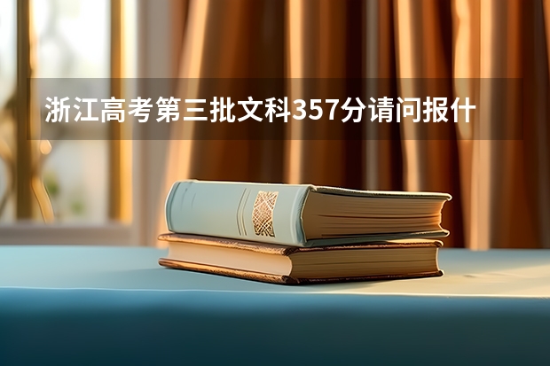 浙江高考第三批文科357分.请问报什么专业.什么学校好?